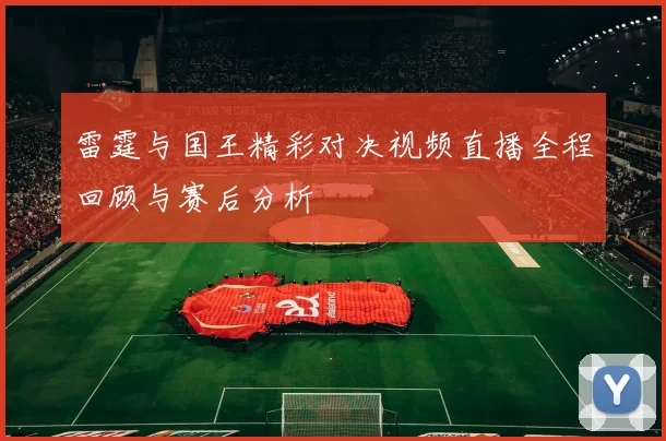 雷霆与国王精彩对决视频直播全程回顾与赛后分析