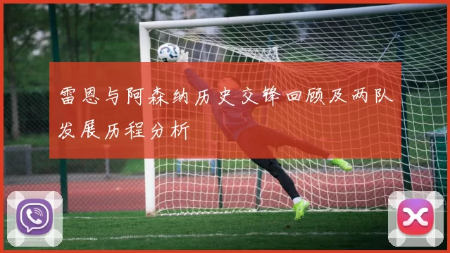 雷恩与阿森纳历史交锋回顾及两队发展历程分析