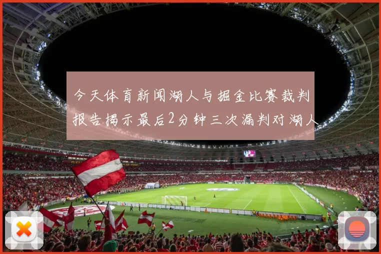 今天体育新闻湖人与掘金比赛裁判报告揭示最后2分钟三次漏判对湖人极为不利