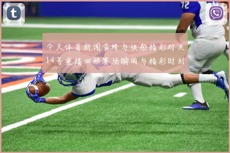 今天体育新闻黄蜂与快船精彩对决14号重播回顾赛场瞬间与精彩时刻